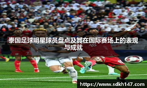 泰国足球明星球员盘点及其在国际赛场上的表现与成就